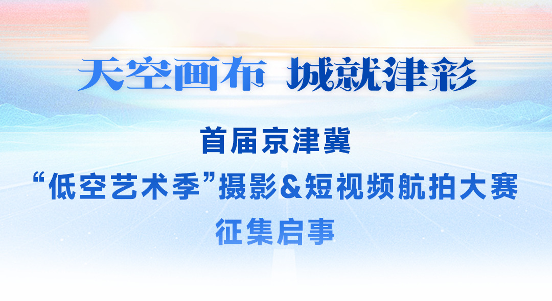 “天空画布・城就津彩——首届京津冀 低空艺术季”摄影&短视频航拍大赛 征集启事
